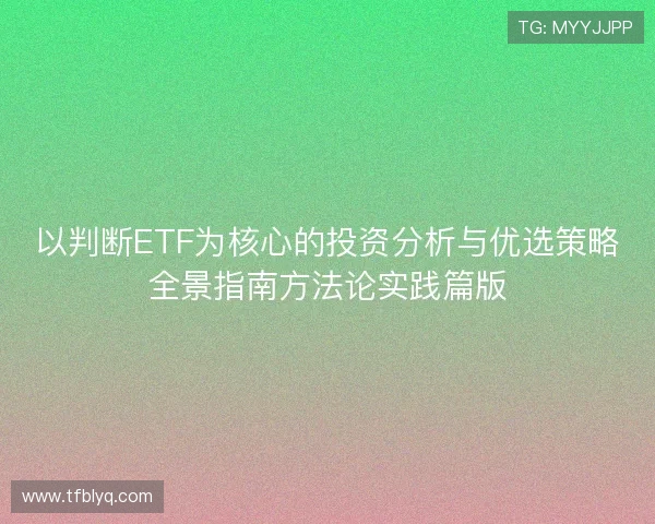 以判断ETF为核心的投资分析与优选策略全景指南方法论实践篇版